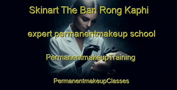 Skinart The Ban Rong Kaphi expert permanentmakeup school | PermanentmakeupTraining | PermanentmakeupClasses | SkinartTraining-Thailand