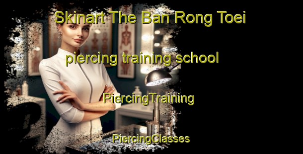 Skinart The Ban Rong Toei piercing training school | #PiercingTraining #PiercingClasses #SkinartTraining-Thailand