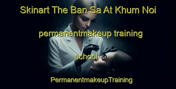 Skinart The Ban Sa At Khum Noi permanentmakeup training school | #PermanentmakeupTraining #PermanentmakeupClasses #SkinartTraining-Thailand