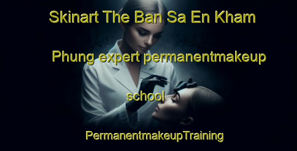 Skinart The Ban Sa En Kham Phung expert permanentmakeup school | #PermanentmakeupTraining #PermanentmakeupClasses #SkinartTraining-Thailand