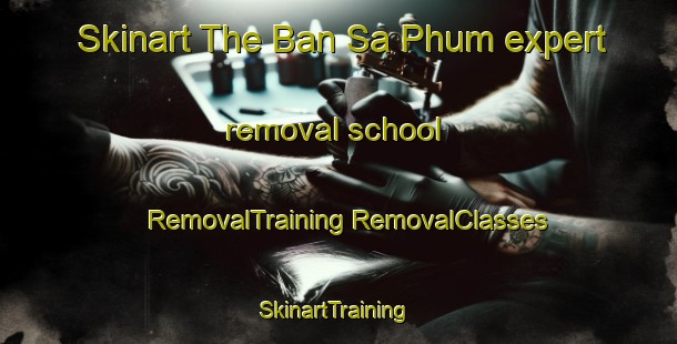 Skinart The Ban Sa Phum expert removal school | #RemovalTraining #RemovalClasses #SkinartTraining-Thailand