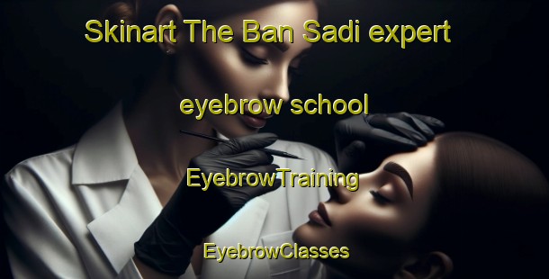 Skinart The Ban Sadi expert eyebrow school | EyebrowTraining | EyebrowClasses | SkinartTraining-Thailand
