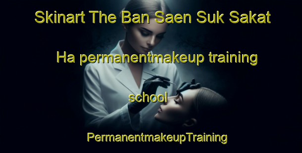 Skinart The Ban Saen Suk Sakat Ha permanentmakeup training school | #PermanentmakeupTraining #PermanentmakeupClasses #SkinartTraining-Thailand