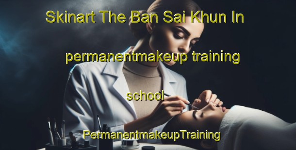 Skinart The Ban Sai Khun In permanentmakeup training school | PermanentmakeupTraining | PermanentmakeupClasses | SkinartTraining-Thailand
