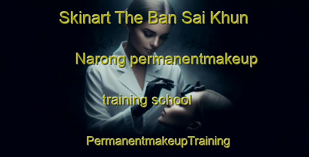 Skinart The Ban Sai Khun Narong permanentmakeup training school | PermanentmakeupTraining | PermanentmakeupClasses | SkinartTraining-Thailand
