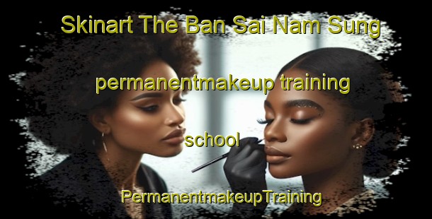 Skinart The Ban Sai Nam Sung permanentmakeup training school | PermanentmakeupTraining | PermanentmakeupClasses | SkinartTraining-Thailand