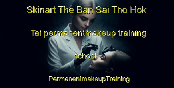 Skinart The Ban Sai Tho Hok Tai permanentmakeup training school | PermanentmakeupTraining | PermanentmakeupClasses | SkinartTraining-Thailand