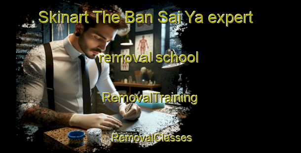 Skinart The Ban Sai Ya expert removal school | RemovalTraining | RemovalClasses | SkinartTraining-Thailand