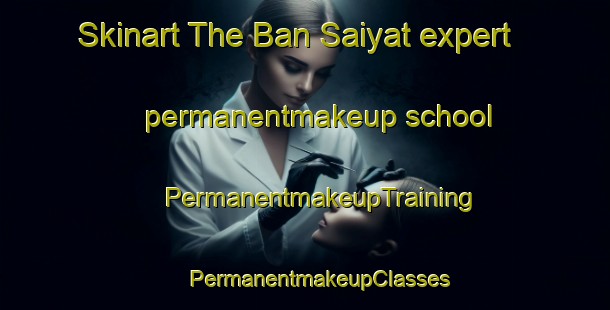 Skinart The Ban Saiyat expert permanentmakeup school | #PermanentmakeupTraining #PermanentmakeupClasses #SkinartTraining-Thailand