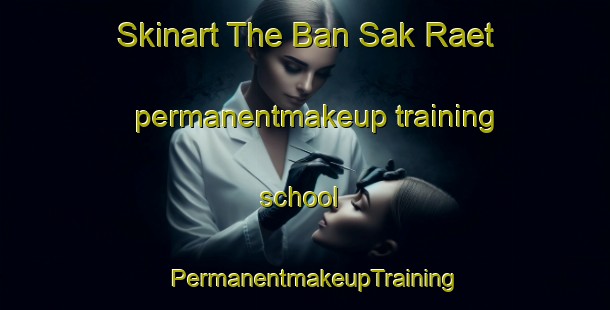 Skinart The Ban Sak Raet permanentmakeup training school | PermanentmakeupTraining | PermanentmakeupClasses | SkinartTraining-Thailand