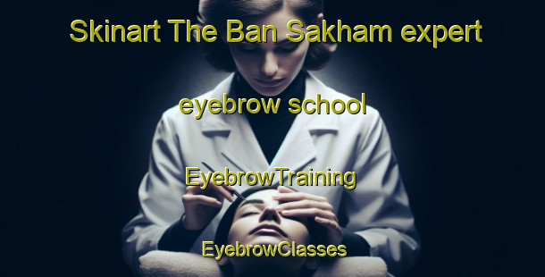 Skinart The Ban Sakham expert eyebrow school | EyebrowTraining | EyebrowClasses | SkinartTraining-Thailand