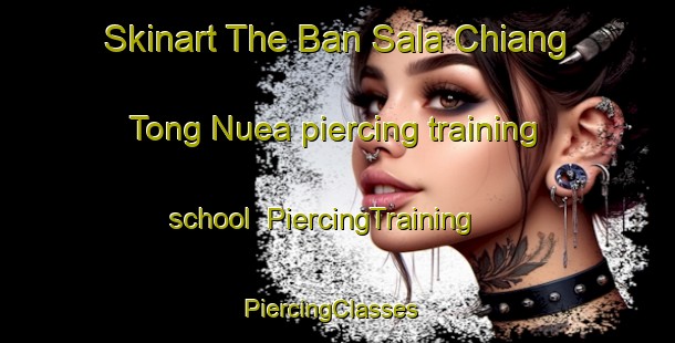 Skinart The Ban Sala Chiang Tong Nuea piercing training school | PiercingTraining | PiercingClasses | SkinartTraining-Thailand