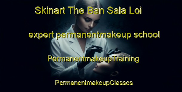 Skinart The Ban Sala Loi expert permanentmakeup school | PermanentmakeupTraining | PermanentmakeupClasses | SkinartTraining-Thailand