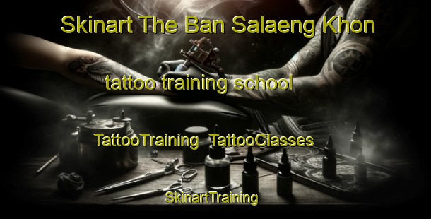 Skinart The Ban Salaeng Khon tattoo training school | TattooTraining | TattooClasses | SkinartTraining-Thailand