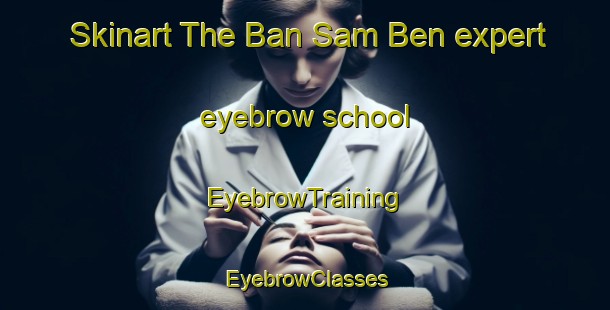Skinart The Ban Sam Ben expert eyebrow school | EyebrowTraining | EyebrowClasses | SkinartTraining-Thailand