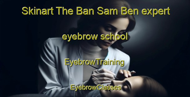 Skinart The Ban Sam Ben expert eyebrow school | EyebrowTraining | EyebrowClasses | SkinartTraining-Thailand