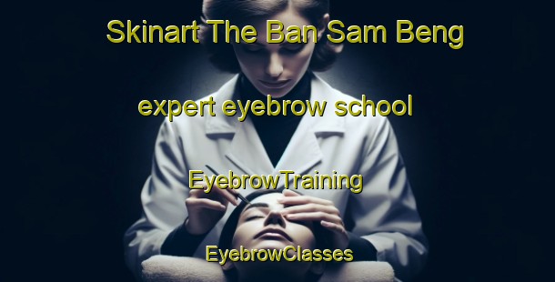 Skinart The Ban Sam Beng expert eyebrow school | EyebrowTraining | EyebrowClasses | SkinartTraining-Thailand