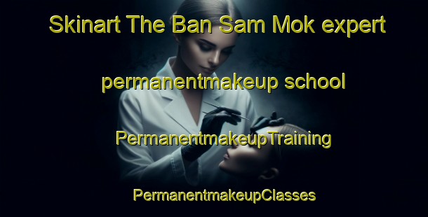 Skinart The Ban Sam Mok expert permanentmakeup school | #PermanentmakeupTraining #PermanentmakeupClasses #SkinartTraining-Thailand