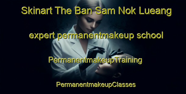 Skinart The Ban Sam Nok Lueang expert permanentmakeup school | PermanentmakeupTraining | PermanentmakeupClasses | SkinartTraining-Thailand