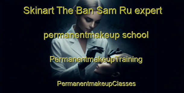 Skinart The Ban Sam Ru expert permanentmakeup school | #PermanentmakeupTraining #PermanentmakeupClasses #SkinartTraining-Thailand