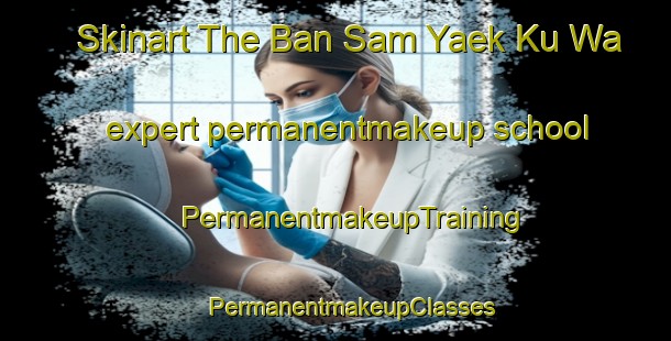 Skinart The Ban Sam Yaek Ku Wa expert permanentmakeup school | #PermanentmakeupTraining #PermanentmakeupClasses #SkinartTraining-Thailand