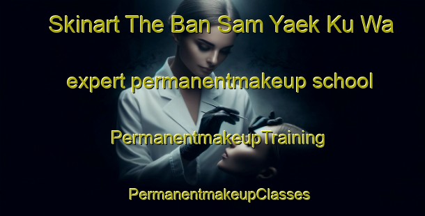 Skinart The Ban Sam Yaek Ku Wa expert permanentmakeup school | PermanentmakeupTraining | PermanentmakeupClasses | SkinartTraining-Thailand
