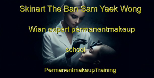 Skinart The Ban Sam Yaek Wong Wian expert permanentmakeup school | #PermanentmakeupTraining #PermanentmakeupClasses #SkinartTraining-Thailand