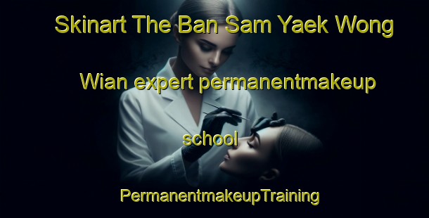 Skinart The Ban Sam Yaek Wong Wian expert permanentmakeup school | PermanentmakeupTraining | PermanentmakeupClasses | SkinartTraining-Thailand