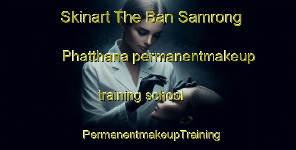 Skinart The Ban Samrong Phatthana permanentmakeup training school | PermanentmakeupTraining | PermanentmakeupClasses | SkinartTraining-Thailand