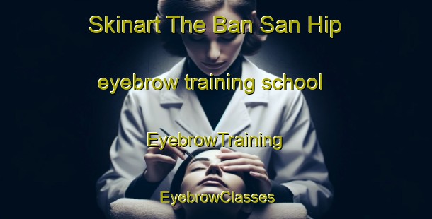 Skinart The Ban San Hip eyebrow training school | EyebrowTraining | EyebrowClasses | SkinartTraining-Thailand