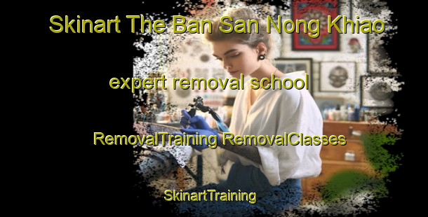 Skinart The Ban San Nong Khiao expert removal school | #RemovalTraining #RemovalClasses #SkinartTraining-Thailand