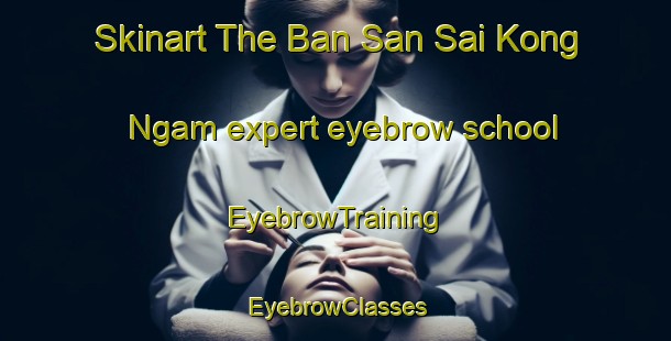 Skinart The Ban San Sai Kong Ngam expert eyebrow school | EyebrowTraining | EyebrowClasses | SkinartTraining-Thailand