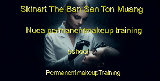 Skinart The Ban San Ton Muang Nuea permanentmakeup training school | #PermanentmakeupTraining #PermanentmakeupClasses #SkinartTraining-Thailand