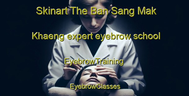 Skinart The Ban Sang Mak Khaeng expert eyebrow school | EyebrowTraining | EyebrowClasses | SkinartTraining-Thailand