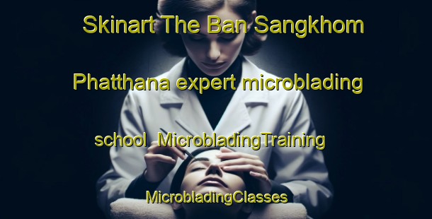 Skinart The Ban Sangkhom Phatthana expert microblading school | #MicrobladingTraining #MicrobladingClasses #SkinartTraining-Thailand