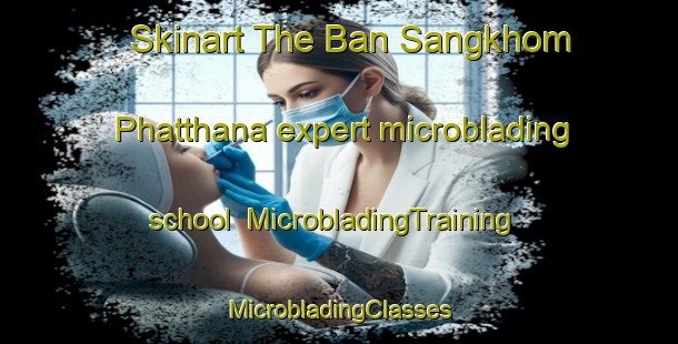 Skinart The Ban Sangkhom Phatthana expert microblading school | #MicrobladingTraining #MicrobladingClasses #SkinartTraining-Thailand