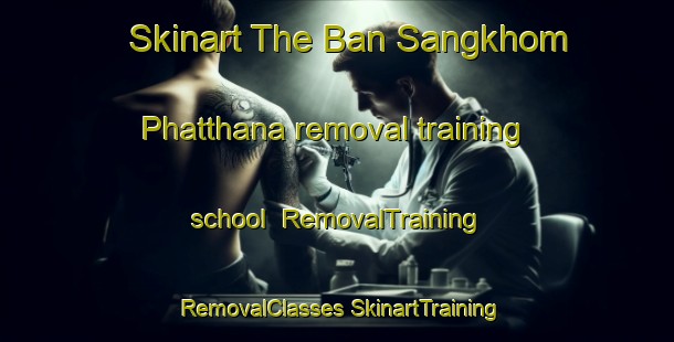 Skinart The Ban Sangkhom Phatthana removal training school | #RemovalTraining #RemovalClasses #SkinartTraining-Thailand