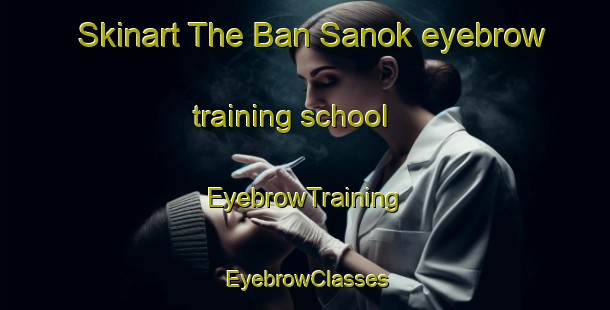 Skinart The Ban Sanok eyebrow training school | EyebrowTraining | EyebrowClasses | SkinartTraining-Thailand
