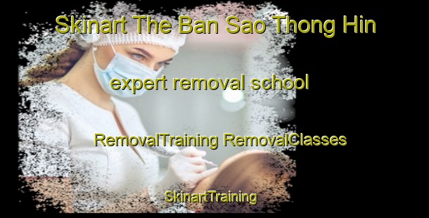 Skinart The Ban Sao Thong Hin expert removal school | #RemovalTraining #RemovalClasses #SkinartTraining-Thailand