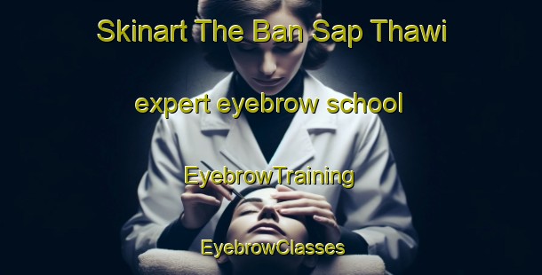 Skinart The Ban Sap Thawi expert eyebrow school | EyebrowTraining | EyebrowClasses | SkinartTraining-Thailand