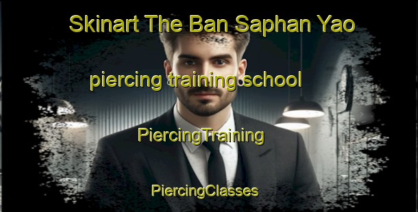 Skinart The Ban Saphan Yao piercing training school | PiercingTraining | PiercingClasses | SkinartTraining-Thailand