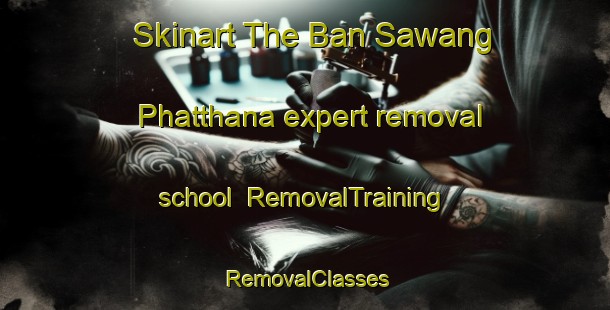Skinart The Ban Sawang Phatthana expert removal school | RemovalTraining | RemovalClasses | SkinartTraining-Thailand