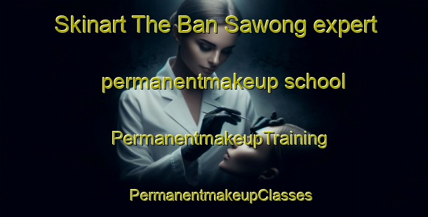 Skinart The Ban Sawong expert permanentmakeup school | PermanentmakeupTraining | PermanentmakeupClasses | SkinartTraining-Thailand