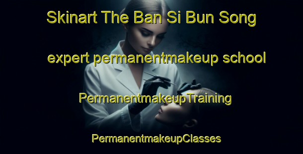 Skinart The Ban Si Bun Song expert permanentmakeup school | PermanentmakeupTraining | PermanentmakeupClasses | SkinartTraining-Thailand