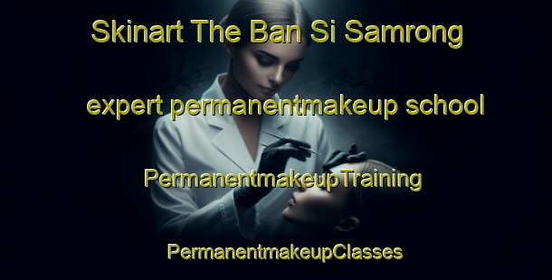 Skinart The Ban Si Samrong expert permanentmakeup school | PermanentmakeupTraining | PermanentmakeupClasses | SkinartTraining-Thailand