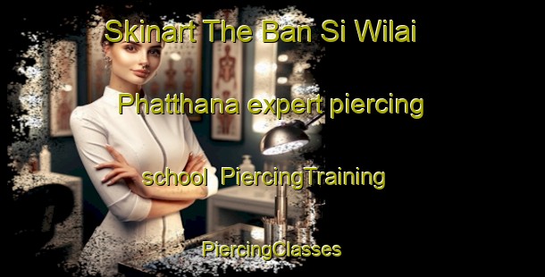 Skinart The Ban Si Wilai Phatthana expert piercing school | #PiercingTraining #PiercingClasses #SkinartTraining-Thailand