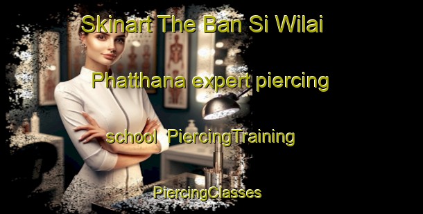 Skinart The Ban Si Wilai Phatthana expert piercing school | PiercingTraining | PiercingClasses | SkinartTraining-Thailand