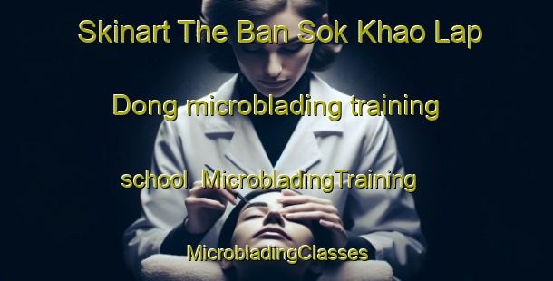 Skinart The Ban Sok Khao Lap Dong microblading training school | #MicrobladingTraining #MicrobladingClasses #SkinartTraining-Thailand