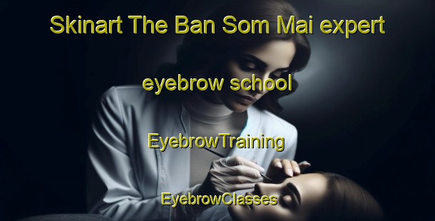 Skinart The Ban Som Mai expert eyebrow school | EyebrowTraining | EyebrowClasses | SkinartTraining-Thailand