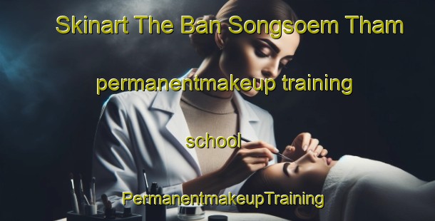 Skinart The Ban Songsoem Tham permanentmakeup training school | PermanentmakeupTraining | PermanentmakeupClasses | SkinartTraining-Thailand